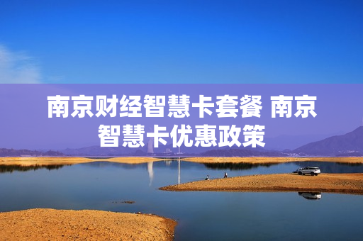 南京财经智慧卡套餐 南京智慧卡优惠政策
