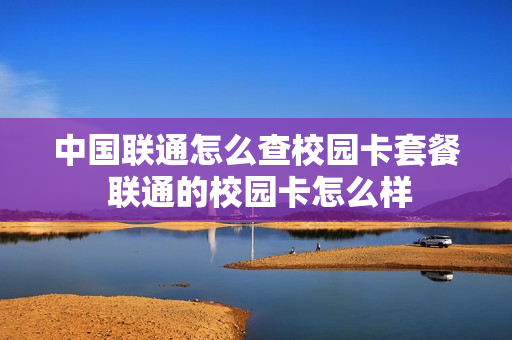 中国联通怎么查校园卡套餐 联通的校园卡怎么样