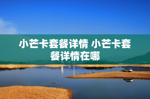 小芒卡套餐详情 小芒卡套餐详情在哪