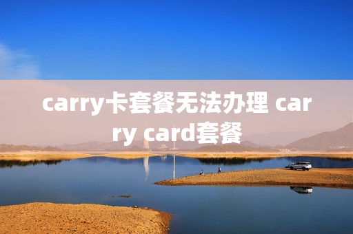 carry卡套餐无法办理 carry card套餐