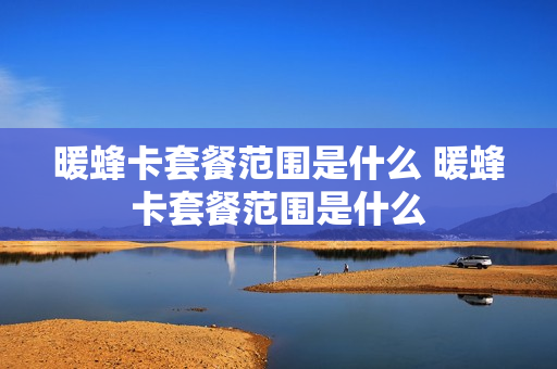 暖蜂卡套餐范围是什么 暖蜂卡套餐范围是什么