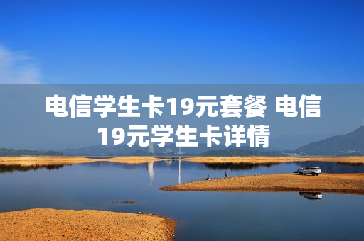 电信学生卡19元套餐 电信19元学生卡详情