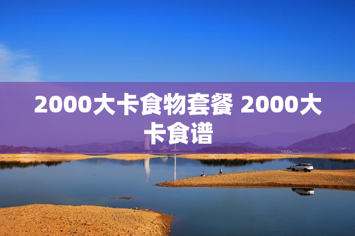 2000大卡食物套餐 2000大卡食谱