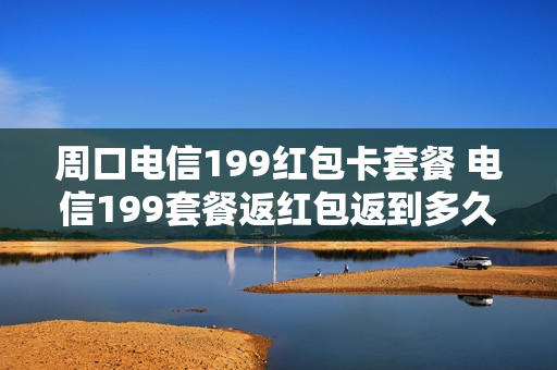 周口电信199红包卡套餐 电信199套餐返红包返到多久