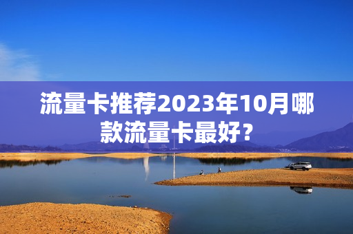 流量卡推荐2023年10月哪款流量卡最好？