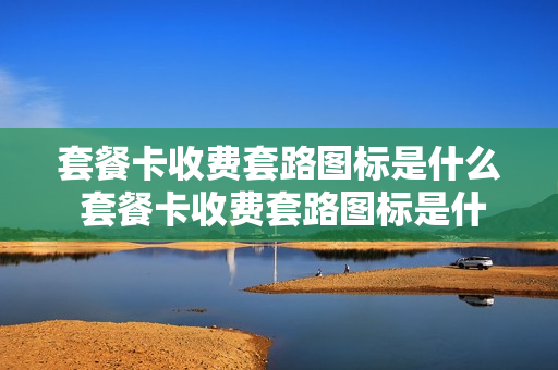 套餐卡收费套路图标是什么 套餐卡收费套路图标是什么软件