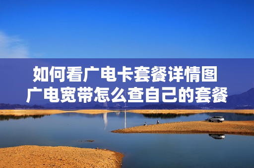 如何看广电卡套餐详情图 广电宽带怎么查自己的套餐