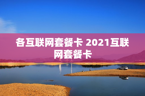 各互联网套餐卡 2021互联网套餐卡