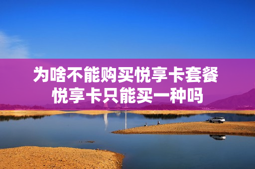 为啥不能购买悦享卡套餐 悦享卡只能买一种吗