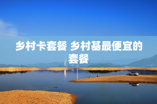 乡村卡套餐 乡村基最便宜的套餐