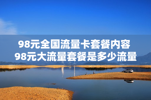 98元全国流量卡套餐内容 98元大流量套餐是多少流量