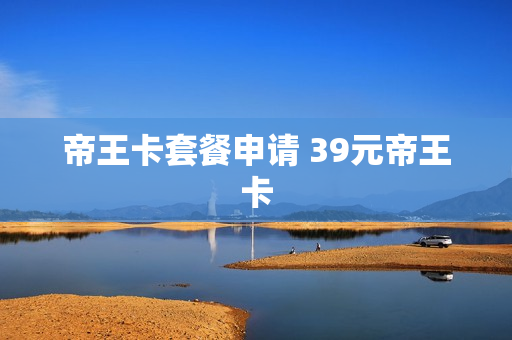 帝王卡套餐申请 39元帝王卡