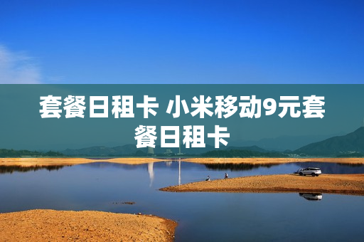 套餐日租卡 小米移动9元套餐日租卡