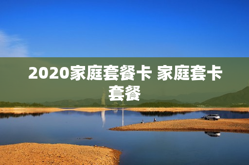 2020家庭套餐卡 家庭套卡套餐