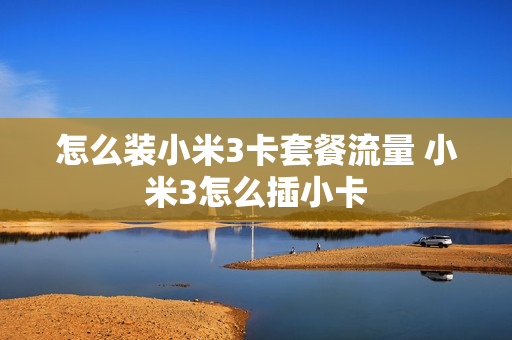 怎么装小米3卡套餐流量 小米3怎么插小卡