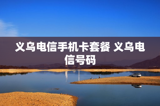 义乌电信手机卡套餐 义乌电信号码