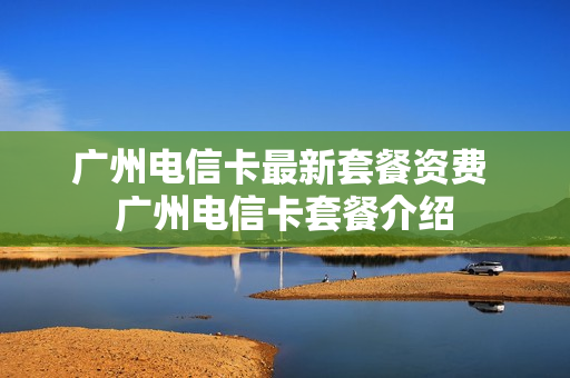 广州电信卡最新套餐资费 广州电信卡套餐介绍
