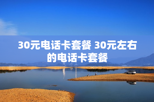 30元电话卡套餐 30元左右的电话卡套餐