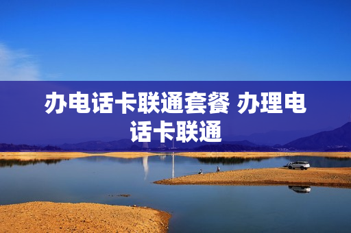 办电话卡联通套餐 办理电话卡联通