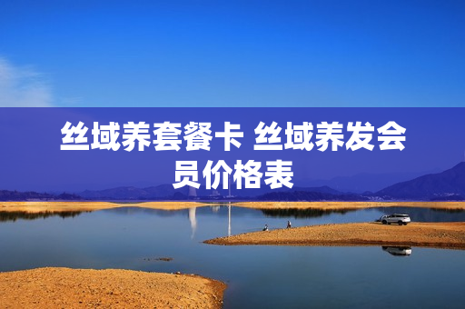 丝域养套餐卡 丝域养发会员价格表