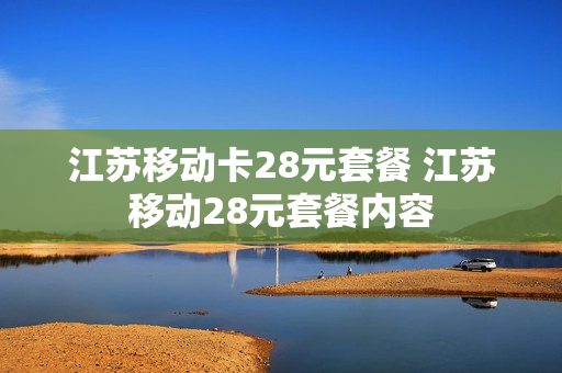 江苏移动卡28元套餐 江苏移动28元套餐内容