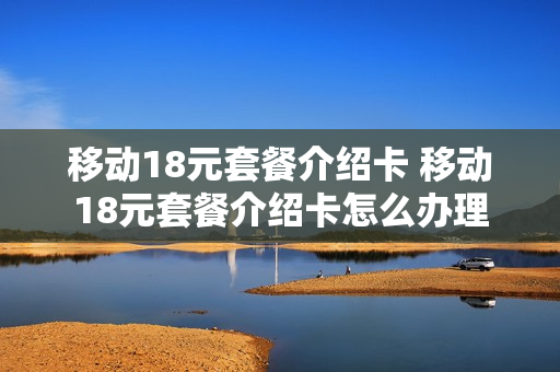 移动18元套餐介绍卡 移动18元套餐介绍卡怎么办理
