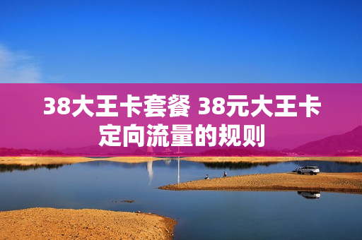 38大王卡套餐 38元大王卡定向流量的规则