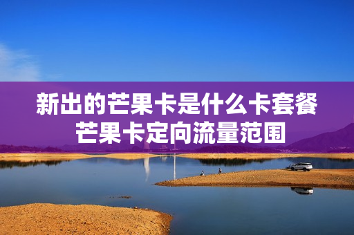 新出的芒果卡是什么卡套餐 芒果卡定向流量范围