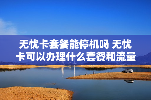 无忧卡套餐能停机吗 无忧卡可以办理什么套餐和流量