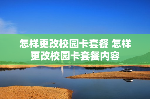 怎样更改校园卡套餐 怎样更改校园卡套餐内容