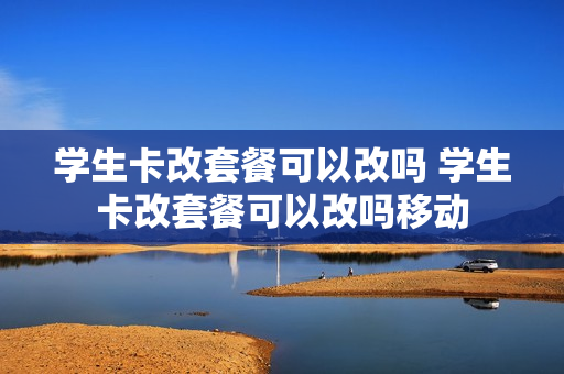 学生卡改套餐可以改吗 学生卡改套餐可以改吗移动