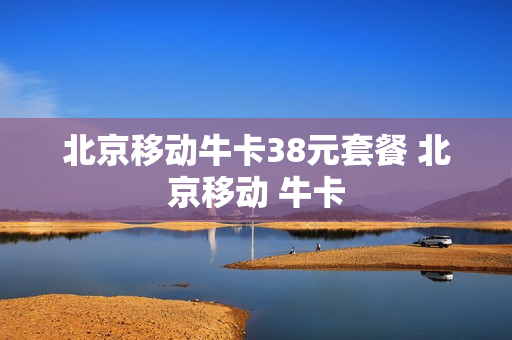 北京移动牛卡38元套餐 北京移动 牛卡