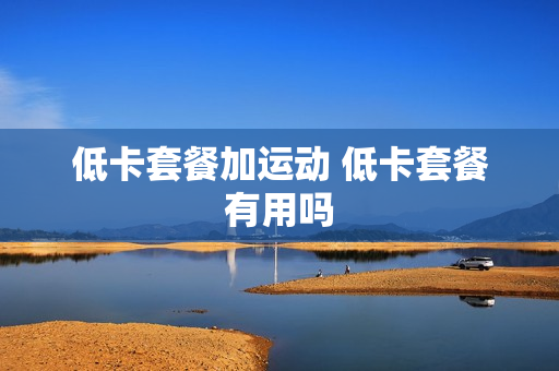 低卡套餐加运动 低卡套餐有用吗