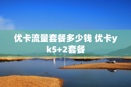 优卡流量套餐多少钱 优卡yk5+2套餐