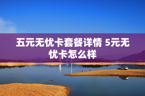 五元无忧卡套餐详情 5元无忧卡怎么样