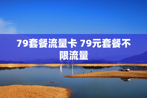 79套餐流量卡 79元套餐不限流量