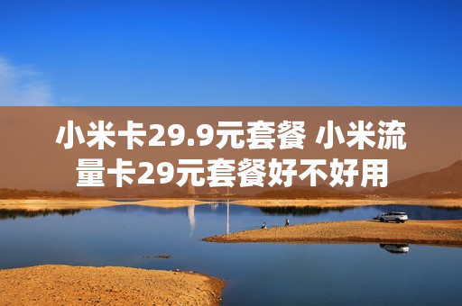小米卡29.9元套餐 小米流量卡29元套餐好不好用