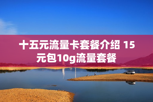 十五元流量卡套餐介绍 15元包10g流量套餐