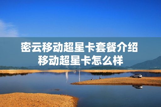 密云移动超星卡套餐介绍 移动超星卡怎么样