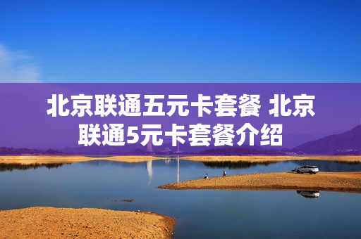 北京联通五元卡套餐 北京联通5元卡套餐介绍