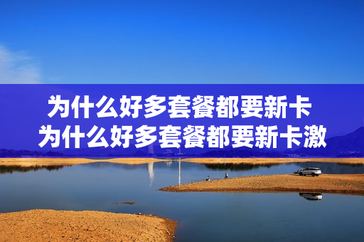为什么好多套餐都要新卡 为什么好多套餐都要新卡激活