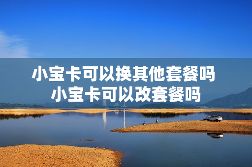 小宝卡可以换其他套餐吗 小宝卡可以改套餐吗