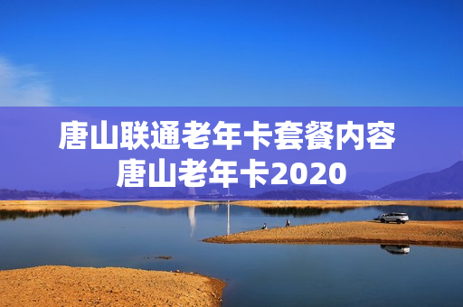唐山联通老年卡套餐内容 唐山老年卡2020