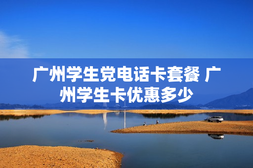 广州学生党电话卡套餐 广州学生卡优惠多少