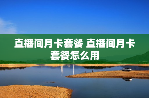直播间月卡套餐 直播间月卡套餐怎么用