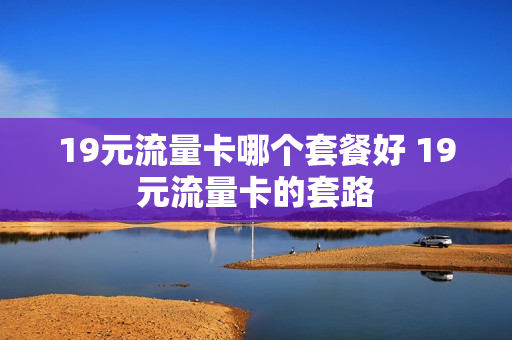 19元流量卡哪个套餐好 19元流量卡的套路