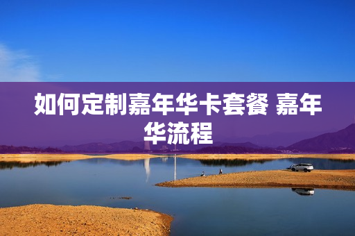 如何定制嘉年华卡套餐 嘉年华流程