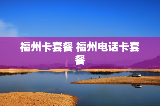 福州卡套餐 福州电话卡套餐