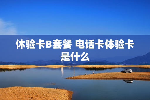 休验卡B套餐 电话卡体验卡是什么