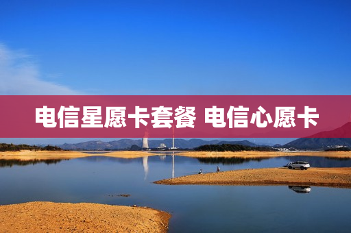 电信星愿卡套餐 电信心愿卡